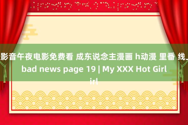 百度影音午夜电影免费看 成东说念主漫画 h动漫 里番 线上看 bad news page 19 | My XXX Hot Girl