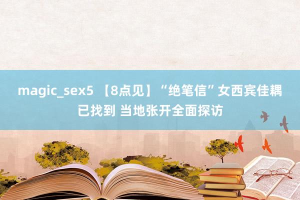 magic_sex5 【8点见】“绝笔信”女西宾佳耦已找到 当地张开全面探访