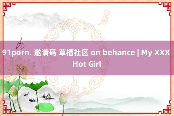 91porn. 邀请码 草榴社区 on behance | My XXX Hot Girl